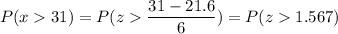 P( x  31) = P( z  \displaystyle\frac{31 - 21.6}{6}) = P(z  1.567)