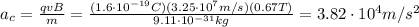 a_c = \frac{qvB}{m}=\frac{(1.6\cdot 10^{-19} C)(3.25\cdot 10^7 m/s)(0.67 T)}{9.11\cdot 10^{-31} kg}=3.82\cdot 10^4 m/s^2