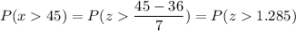 P( x  45) = P( z  \displaystyle\frac{45 - 36}{7}) = P(z  1.285)