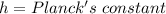 h=Planck's\ constant