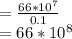 = \frac{66* 10^7}{0.1} \\= 66*10^8