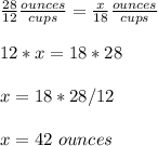 \frac{28}{12} \frac{ounces}{cups} =\frac{x}{18} \frac{ounces}{cups} \\ \\12*x=18*28\\ \\x=18*28/12\\ \\x=42\ ounces