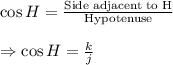 \cos H=\frac{\text{Side adjacent to H}}{\text{Hypotenuse}}\\\\\Rightarrow\cos H=\frac{k}{j}