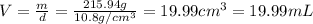 V=\frac{m}{d}=\frac{215.94 g}{10.8 g/cm^3}=19.99 cm^3=19.99 mL