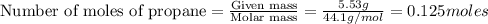\text{Number of moles of propane}=\frac{\text{Given mass}}{\text{Molar mass}}=\frac{5.53g}{44.1g/mol}=0.125moles