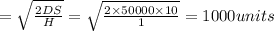 =\sqrt{\frac{2DS}{H}}=\sqrt{\frac{2\times 50000\times 10}{1}}=1000units