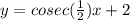 y=cosec(\frac{1}{2})x+2