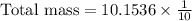\text{Total mass}=10.1536\times\frac{1}{10}