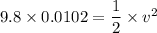 9.8\times 0.0102 = \dfrac{1}{2}\times v^2