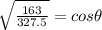 \sqrt{\frac{163}{327.5} } = cos\theta