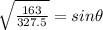 \sqrt{\frac{163}{327.5} } = sin\theta