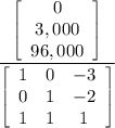 \frac{\left[\begin{array}{ccc}0\\3,000\\96,000\end{array}\right]}{\left[\begin{array}{ccc}1&0&-3\\0&1&-2\\1&1&1\end{array}\right]}