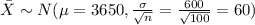 \bar X \sim N(\mu=3650, \frac{\sigma}{\sqrt{n}}=\frac{600}{\sqrt{100}}=60)