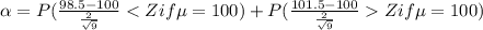\alpha=P(\frac{98.5-100}{\frac{2}{\sqrt{9}}}< Z if \mu=100)+P(\frac{101.5-100}{\frac{2}{\sqrt{9}}} Z if \mu=100)