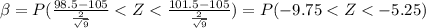 \beta= P(\frac{98.5-105}{\frac{2}{\sqrt{9}}} < Z < \frac{101.5-105}{\frac{2}{\sqrt{9}}})=P(-9.75 < Z< -5.25)