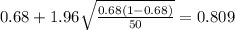 0.68 + 1.96\sqrt{\frac{0.68(1-0.68)}{50}}=0.809