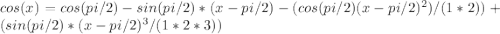 cos(x) = cos(pi/2) - sin(pi/2) *(x - pi/2) - (cos(pi/2)(x - pi/2)^{2})/(1*2)) + (sin(pi/2)*(x - pi/2)^{3} /(1*2*3))