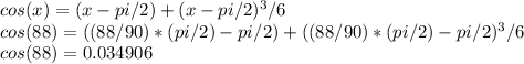 cos(x) = (x - pi/2) + (x - pi/2)^{3} /6\\cos(88) = ((88/90)*(pi/2) - pi/2) + ((88/90)*(pi/2) - pi/2)^{3} /6\\cos(88) = 0.034906
