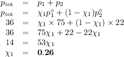 \begin{array}{rcl}p_{\text{tot}} &=& p_{1} + p_{2}\\p_{\text{tot}} & = & \chi_{1}p_{1}^{\circ}  + (1 - \chi_{1})p_{2}^{\circ}\\36 & = & \chi_{1}\times 75  + (1 - \chi_{1}) \times 22 \\36 & = & 75\chi_{1} + 22 -22\chi_{1}\\14 & = & 53\chi_{1}\\\chi_{1} & = & \mathbf{0.26}\\\end{array}