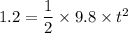 1.2 = \dfrac{1}{2}\times 9.8 \times t^2