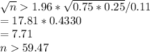 \sqrt{n} 1.96*\sqrt{0.75*0.25} /0.11\\=17.81*0.4330\\=7.71\\n59.47\\