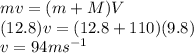 m v = (m + M) V\\(12.8) v = (12.8 + 110) (9.8)\\v = 94 ms^{-1}