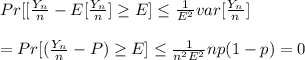 Pr[[\frac{Y_n}{n}-E[\frac{Y_n}{n}]\geq E]\leq\frac{1}{E^2}var[\frac{Y_n}{n}]\\\\=Pr[(\frac{Y_n}{n}-P)\geq E]\leq \frac{1}{n^2E^2}np(1-p)=0