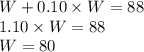 W+0.10\times W=88\\1.10\times W=88\\W=80