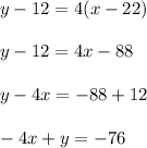 y-12=4(x-22)\\\\y-12=4x-88\\\\y-4x=-88+12\\\\-4x+y=-76