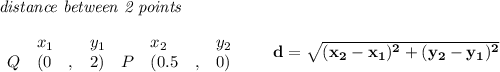 \bf \textit{distance between 2 points}\\ \quad \\&#10;\begin{array}{lllll}&#10;&x_1&y_1&x_2&y_2\\&#10;%  (a,b)&#10;Q&({{ 0}}\quad ,&{{ 2}})\quad &#10;%  (c,d)&#10;P&({{ 0.5}}\quad ,&{{ 0}})&#10;\end{array}\qquad &#10;%  distance value&#10;d = \sqrt{({{ x_2}}-{{ x_1}})^2 + ({{ y_2}}-{{ y_1}})^2}