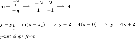 \bf m=\cfrac{\frac{-2}{1}}{-\frac{1}{2}}\implies \cfrac{-2}{1}\cdot \cfrac{2}{-1}\implies 4&#10;\\\\\\&#10;% point-slope intercept&#10;y-{{ y_1}}={{ m}}(x-{{ x_1}})\implies y-2=4(x-0)\implies y=4x+2\\&#10;\left. \qquad   \right. \uparrow\\&#10;\textit{point-slope form}