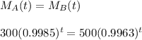 M_A(t)=M_B(t)\\ \\ 300(0.9985)^t=500(0.9963)^t