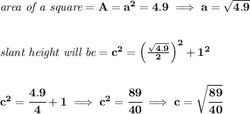 \bf \textit{area of a square}=A=a^2=4.9\implies a=\sqrt{4.9}&#10;\\\\\\&#10;\textit{slant height will be}=c^2=\left( \frac{\sqrt{4.9}}{2} \right)^2+1^2&#10;\\\\\\&#10;c^2=\cfrac{4.9}{4}+1\implies c^2=\cfrac{89}{40}\implies c=\sqrt{\cfrac{89}{40}}