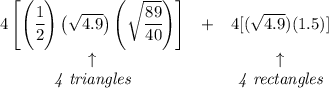 \bf \begin{array}{clclll}&#10;4\left[ \left( \cfrac{1}{2} \right)\left( \sqrt{4.9}\right)\left( \sqrt{\cfrac{89}{40}} \right) \right]&+&4[(\sqrt{4.9})(1.5)]\\&#10;\uparrow &&\uparrow \\&#10;\textit{4 triangles}&&\textit{4 rectangles}&#10;\end{array}