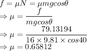 f=\mu N=\mu mgcos\theta\\\Rightarrow \mu=\dfrac{f}{mgcos\theta}\\\Rightarrow \mu=\dfrac{79.13194}{16\times 9.81\times cos40}\\\Rightarrow \mu=0.65812