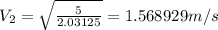 V_2=\sqrt{\frac {5}{2.03125}}= 1.568929 m/s