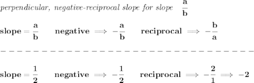 \bf \textit{perpendicular, negative-reciprocal slope for slope}\quad \cfrac{a}{b}\\\\&#10;slope=\cfrac{a}{{{ b}}}\qquad negative\implies  -\cfrac{a}{{{ b}}}\qquad reciprocal\implies - \cfrac{{{ b}}}{a}\\\\&#10;-------------------------------\\\\&#10;slope=\cfrac{1}{2}\qquad  negative\implies  -\cfrac{1}{{{ 2}}}\qquad reciprocal\implies - \cfrac{{{ 2}}}{1}\implies -2