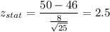 z_{stat} = \displaystyle\frac{50 - 46}{\frac{8}{\sqrt{25}} } =2.5