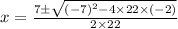 x=\frac{7\pm \sqrt{(-7)^2-4\times 22\times (-2)}}{2\times 22}