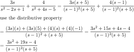 \dfrac{3s}{s^2-2s+1}+\dfrac{4}{s^2+4s-5}=\dfrac{3s(s+5)}{(s-1)^2(s+5)}+\dfrac{4(s-1)}{(s-1)^2(s+5)}\\\\\text{use the distributive property}\\\\=\dfrac{(3s)(s)+(3s)(5)+(4)(s)+(4)(-1)}{(s-1)^2+(s+5)}=\dfrac{3s^2+15s+4s-4}{(s-1)^2(s+5)}\\\\=\dfrac{3s^2+19s-4}{(s-1)^2(s+5)}