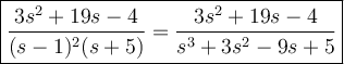 \large\boxed{\dfrac{3s^2+19s-4}{(s-1)^2(s+5)}=\dfrac{3s^2+19s-4}{s^3+3s^2-9s+5}}
