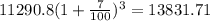 11290.8(1 + \frac{7}{100})^{3} = 13831.71