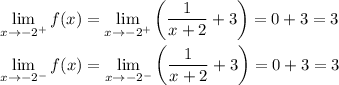 \displaystyle \lim_{x \rightarrow -{2}^{+}}f(x) = \lim_{x \rightarrow -{2}^{+}}\left (\dfrac{1}{x+2}+3 \right ) = 0 + 3 = 3\\\\\lim_{x \rightarrow -{2}^{-}}f(x) = \lim_{x \rightarrow -{2}^{-}}\left (\dfrac{1}{x+2}+3 \right ) = 0 + 3 = 3