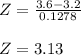 Z = \frac{3.6-3.2}{0.1278}\\\\Z = 3.13