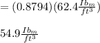 =(0.8794)(62.4\frac{Ib_m}{ft^3})\\\\54.9\frac{Ib_m}{ft^3}