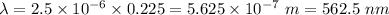\lambda = 2.5\times 10^{- 6}\times 0.225 = 5.625\times 10^{- 7}\ m = 562.5\ nm