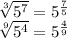 \sqrt[3]{{5}^{7} }  =  {5}^{ \frac{7}{5} } \\  \sqrt[9]{{5}^{4} }  =  {5}^{ \frac{4}{9} }