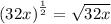 {(32x)}^{ \frac{1}{2} }  =  \sqrt{32x}