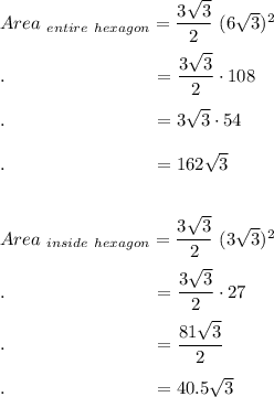 Area_{\ entire\ hexagon}=\dfrac{3\sqrt3}{2}\ (6\sqrt3)^2\\\\.\qquad \qquad \qquad \qquad =\dfrac{3\sqrt3}{2}\cdot 108\\\\.\qquad \qquad \qquad \qquad =3\sqrt3\cdot 54\\\\.\qquad \qquad \qquad \qquad =162\sqrt3\\\\\\Area_{\ inside\ hexagon}=\dfrac{3\sqrt3}{2}\ (3\sqrt3)^2\\\\.\qquad \qquad \qquad \qquad =\dfrac{3\sqrt3}{2}\cdot 27\\\\.\qquad \qquad \qquad \qquad =\dfrac{81\sqrt3}{2}\\\\.\qquad \qquad \qquad \qquad =40.5\sqrt3