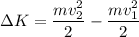 \displaystyle \Delta K=\frac{mv_2^2}{2}-\frac{mv_1^2}{2}